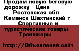 Продам новую беговую дорожку › Цена ­ 12 000 - Ростовская обл., Каменск-Шахтинский г. Спортивные и туристические товары » Тренажеры   